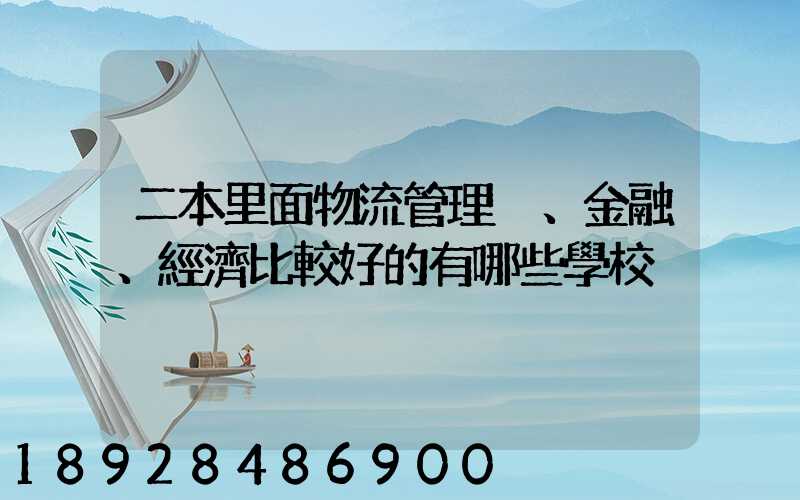 二本里面物流管理、金融、經濟比較好的有哪些學校